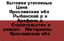 бытовки утепленые › Цена ­ 35 200 - Ярославская обл., Рыбинский р-н, Арефино д. Строительство и ремонт » Материалы   . Ярославская обл.